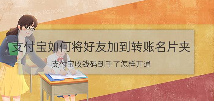 支付宝如何将好友加到转账名片夹 支付宝收钱码到手了怎样开通？